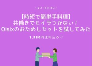 【時短で簡単手料理】共働きでもイラつかない！Oisixのおためしセットを試してみた